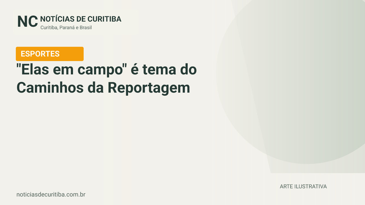 Capa do Notícias de Curitiba para matéria sobre "Elas em campo" é tema do Caminhos da Reportagem desta segunda-feira.